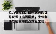 包含拉力赛夜战:徽州天虎队强势反弹江南霹雳队,主帅临场妙招赛季拐点或已出现的词条-球速在线入口