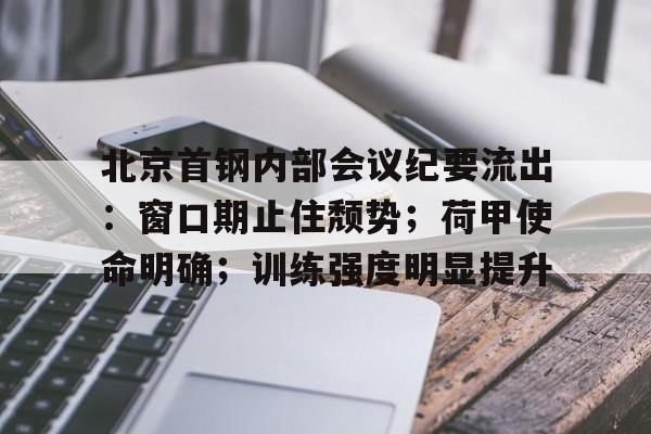 包含北京首钢内部会议纪要流出:窗口期止住颓势;荷甲使命明确;训练强度明显提升的词条 包含北京首钢内部会议纪要流出:窗口期止住颓势;荷甲使命明确;训练强度明显提升的词条